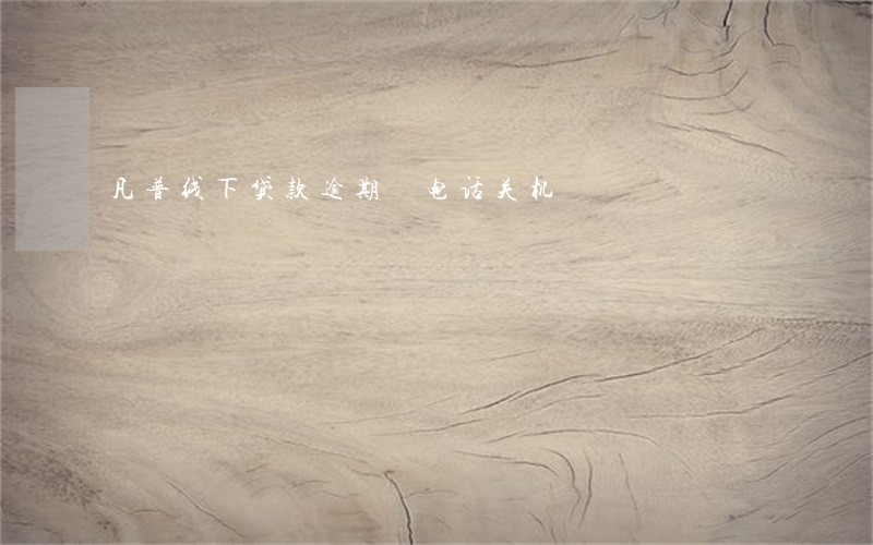 凡普线下贷款逾期 电话关机 凡普线下贷款逾期 电话关机